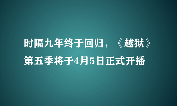 时隔九年终于回归，《越狱》第五季将于4月5日正式开播