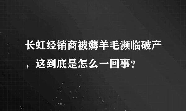 长虹经销商被薅羊毛濒临破产，这到底是怎么一回事？