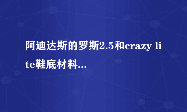 阿迪达斯的罗斯2.5和crazy lite鞋底材料相同吗，哪个耐磨？（我一般是在塑料地上打球）。还有non-marki...