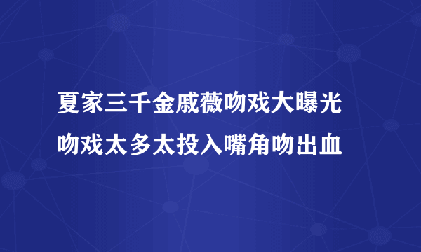 夏家三千金戚薇吻戏大曝光 吻戏太多太投入嘴角吻出血