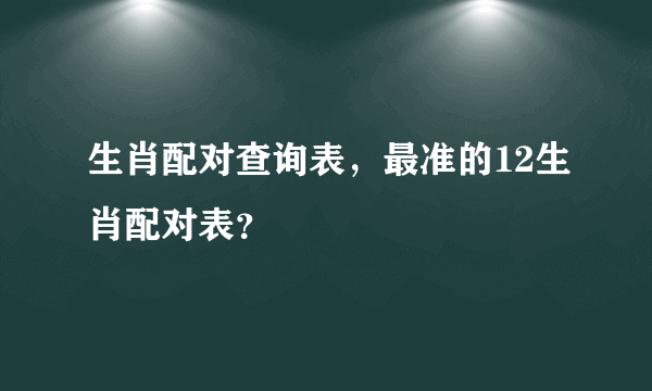 生肖配对查询表，最准的12生肖配对表？