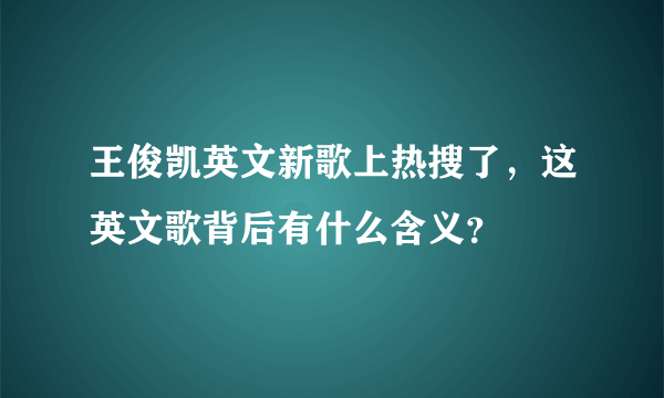 王俊凯英文新歌上热搜了，这英文歌背后有什么含义？