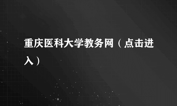 重庆医科大学教务网（点击进入）