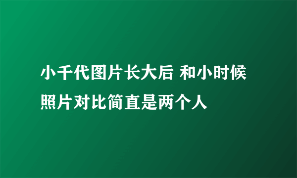 小千代图片长大后 和小时候照片对比简直是两个人