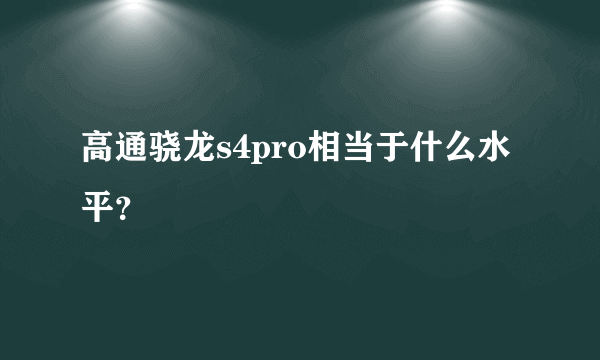 高通骁龙s4pro相当于什么水平？