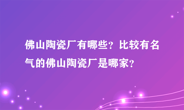 佛山陶瓷厂有哪些？比较有名气的佛山陶瓷厂是哪家？