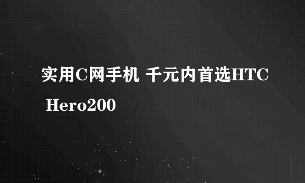 实用C网手机 千元内首选HTC Hero200