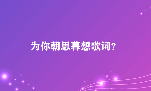 为你朝思暮想歌词？