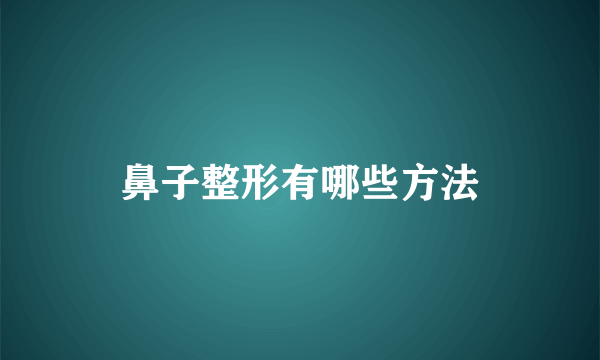 鼻子整形有哪些方法