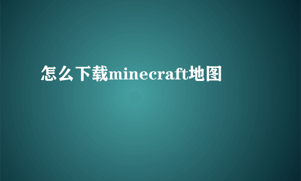 怎么下载minecraft地图