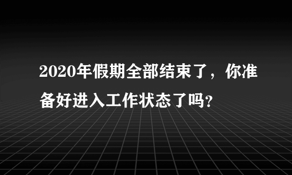 2020年假期全部结束了，你准备好进入工作状态了吗？