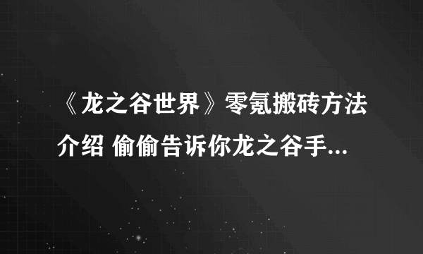 《龙之谷世界》零氪搬砖方法介绍 偷偷告诉你龙之谷手游平民玩家怎么玩