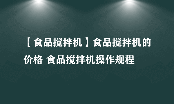 【食品搅拌机】食品搅拌机的价格 食品搅拌机操作规程