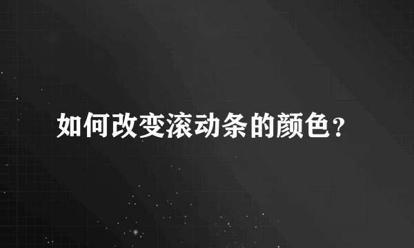 如何改变滚动条的颜色？