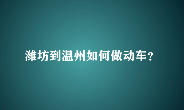 潍坊到温州如何做动车？