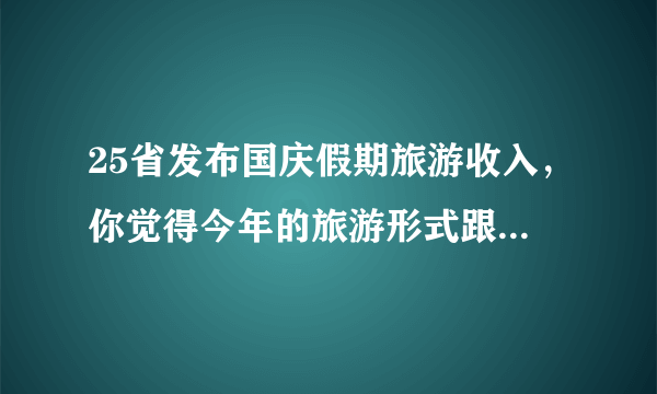 25省发布国庆假期旅游收入，你觉得今年的旅游形式跟去年比怎么样？