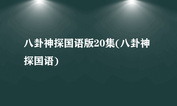 八卦神探国语版20集(八卦神探国语)