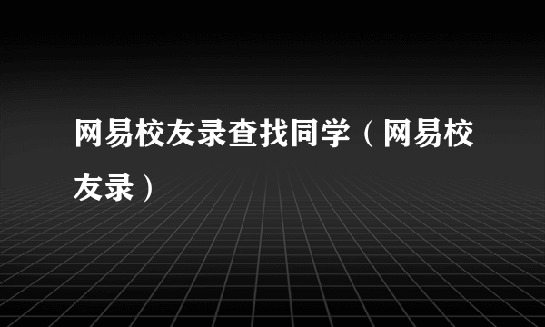 网易校友录查找同学（网易校友录）