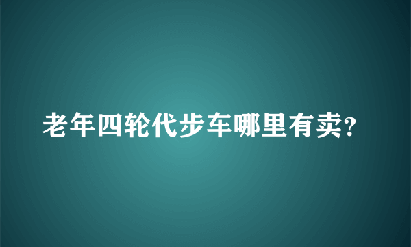 老年四轮代步车哪里有卖？