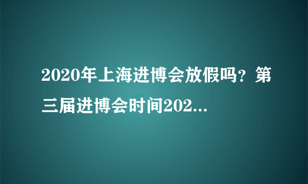 2020年上海进博会放假吗？第三届进博会时间2020放假时间通知 (2) - 飞外网