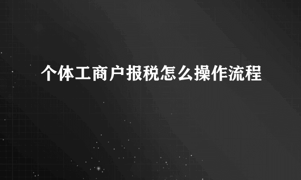 个体工商户报税怎么操作流程