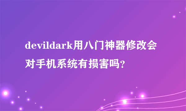 devildark用八门神器修改会对手机系统有损害吗？