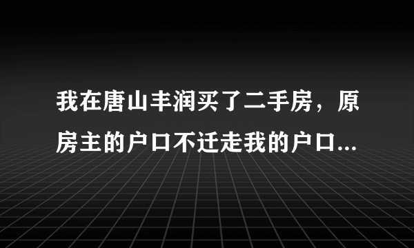 我在唐山丰润买了二手房，原房主的户口不迁走我的户口迁不进来怎么办啊？