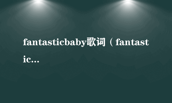 fantasticbaby歌词（fantasticbaby歌词）