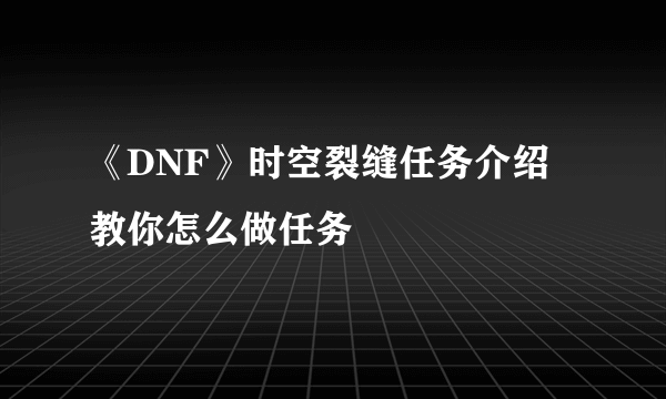 《DNF》时空裂缝任务介绍 教你怎么做任务