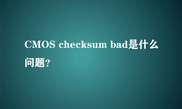 CMOS checksum bad是什么问题？