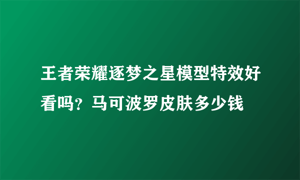 王者荣耀逐梦之星模型特效好看吗？马可波罗皮肤多少钱