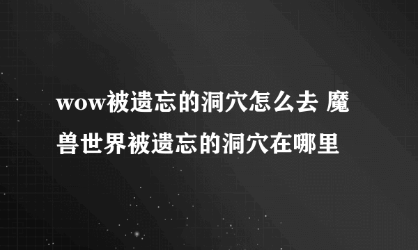 wow被遗忘的洞穴怎么去 魔兽世界被遗忘的洞穴在哪里