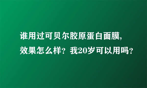 谁用过可贝尔胶原蛋白面膜,效果怎么样？我20岁可以用吗？