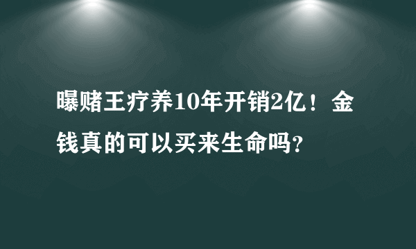 曝赌王疗养10年开销2亿！金钱真的可以买来生命吗？