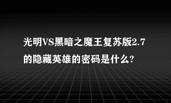 光明VS黑暗之魔王复苏版2.7的隐藏英雄的密码是什么?