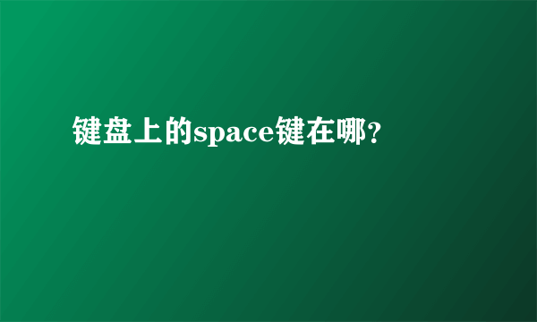 键盘上的space键在哪？