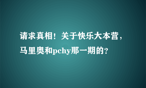 请求真相！关于快乐大本营，马里奥和pchy那一期的？