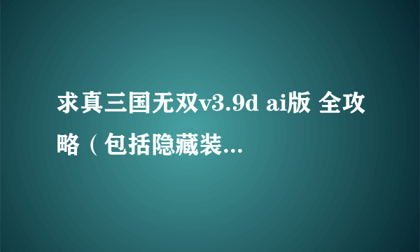 求真三国无双v3.9d ai版 全攻略（包括隐藏装备怎样合成）