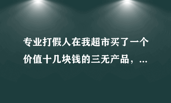 专业打假人在我超市买了一个价值十几块钱的三无产品，工商局罚款五千，交了罚款后，打假人不同意要起诉