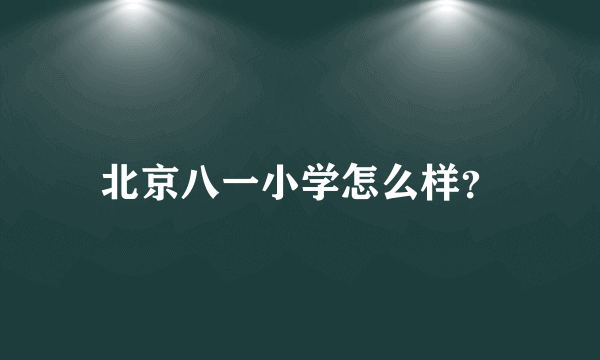 北京八一小学怎么样？