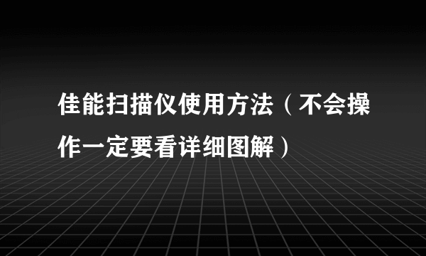 佳能扫描仪使用方法（不会操作一定要看详细图解）