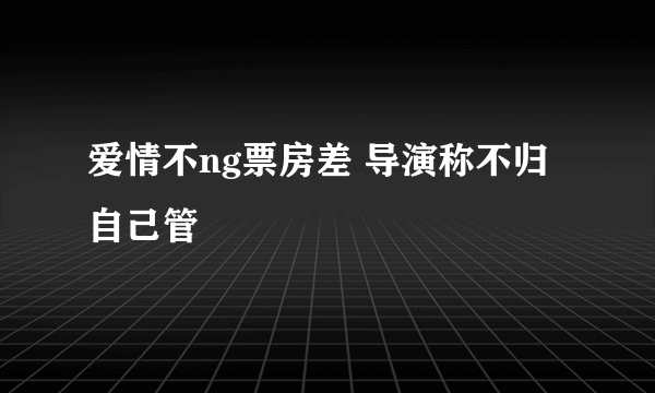 爱情不ng票房差 导演称不归自己管