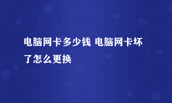 电脑网卡多少钱 电脑网卡坏了怎么更换