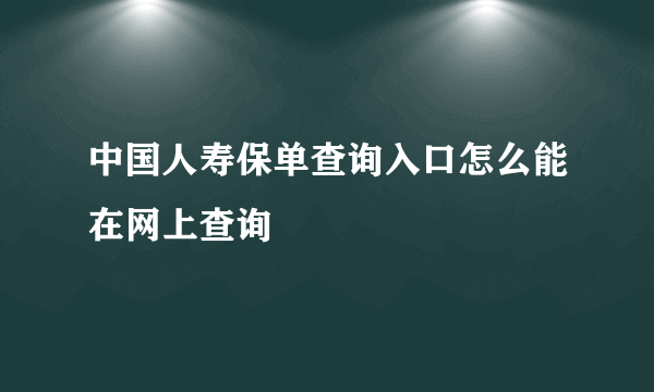 中国人寿保单查询入口怎么能在网上查询