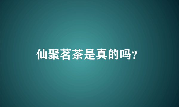 仙聚茗茶是真的吗？