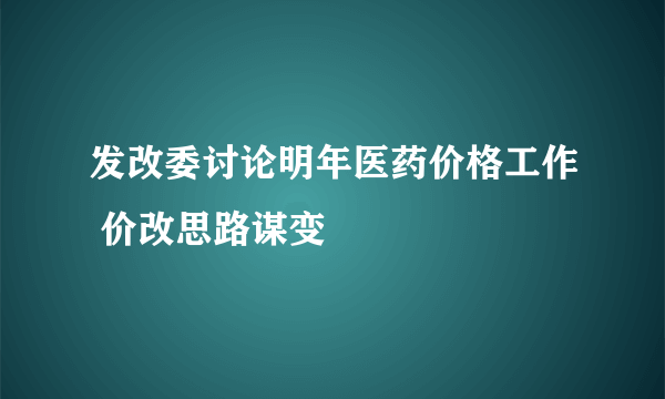 发改委讨论明年医药价格工作 价改思路谋变