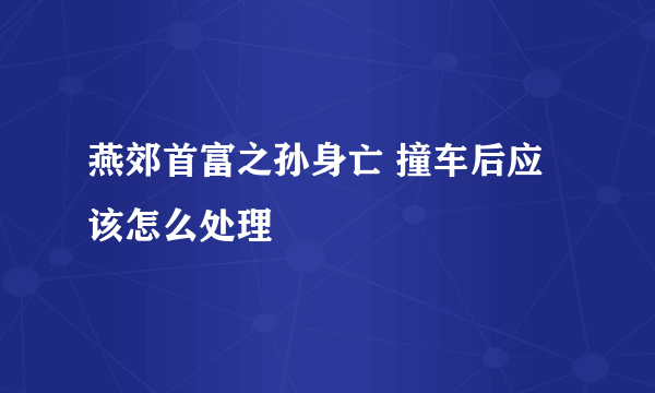 燕郊首富之孙身亡 撞车后应该怎么处理