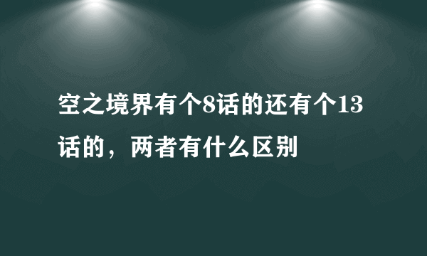 空之境界有个8话的还有个13话的，两者有什么区别