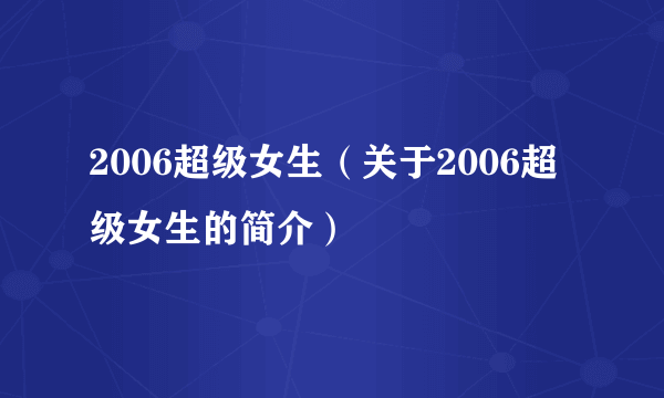 2006超级女生（关于2006超级女生的简介）