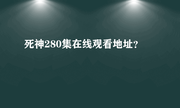 死神280集在线观看地址？